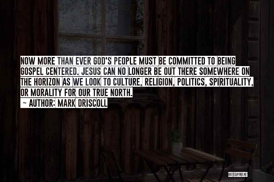Mark Driscoll Quotes: Now More Than Ever God's People Must Be Committed To Being Gospel Centered. Jesus Can No Longer Be Out There
