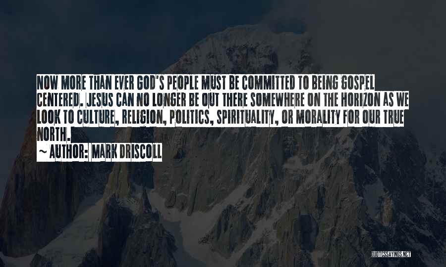 Mark Driscoll Quotes: Now More Than Ever God's People Must Be Committed To Being Gospel Centered. Jesus Can No Longer Be Out There