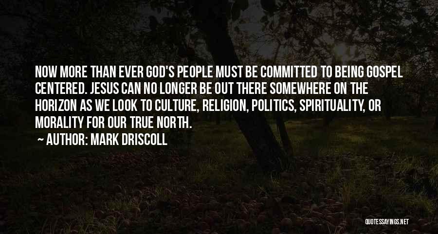 Mark Driscoll Quotes: Now More Than Ever God's People Must Be Committed To Being Gospel Centered. Jesus Can No Longer Be Out There