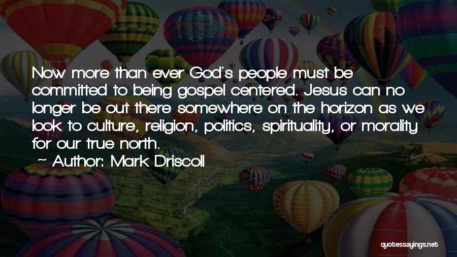 Mark Driscoll Quotes: Now More Than Ever God's People Must Be Committed To Being Gospel Centered. Jesus Can No Longer Be Out There