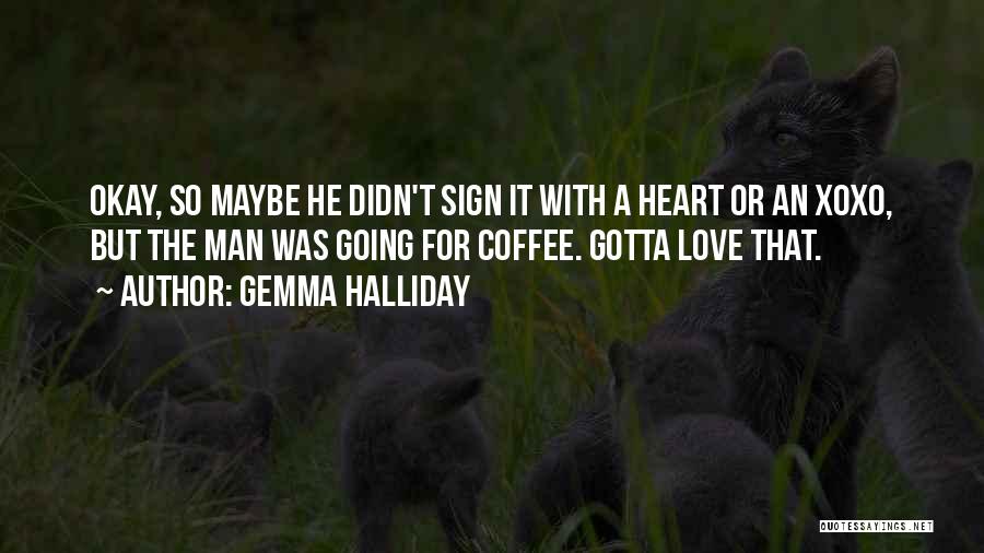 Gemma Halliday Quotes: Okay, So Maybe He Didn't Sign It With A Heart Or An Xoxo, But The Man Was Going For Coffee.