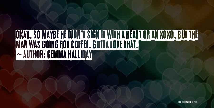 Gemma Halliday Quotes: Okay, So Maybe He Didn't Sign It With A Heart Or An Xoxo, But The Man Was Going For Coffee.