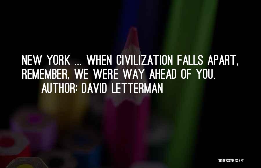 David Letterman Quotes: New York ... When Civilization Falls Apart, Remember, We Were Way Ahead Of You.
