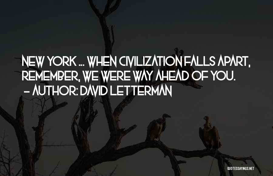 David Letterman Quotes: New York ... When Civilization Falls Apart, Remember, We Were Way Ahead Of You.