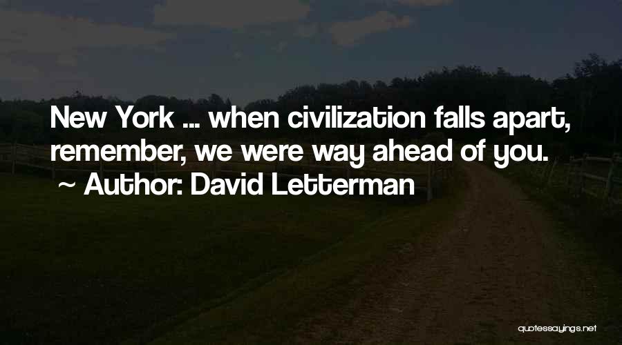 David Letterman Quotes: New York ... When Civilization Falls Apart, Remember, We Were Way Ahead Of You.