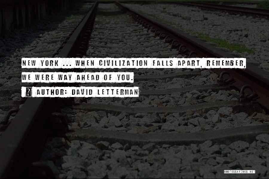 David Letterman Quotes: New York ... When Civilization Falls Apart, Remember, We Were Way Ahead Of You.