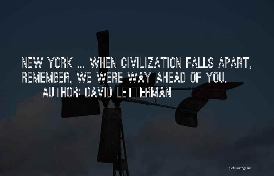 David Letterman Quotes: New York ... When Civilization Falls Apart, Remember, We Were Way Ahead Of You.
