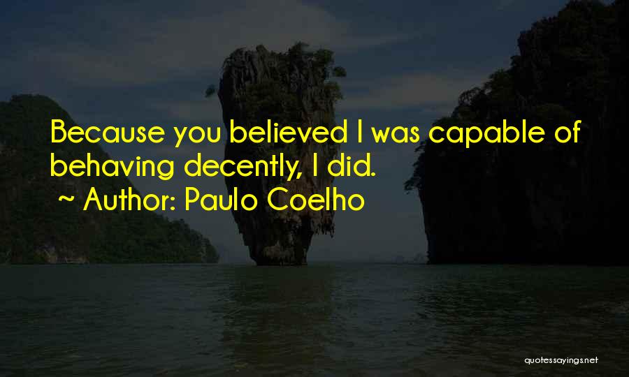 Paulo Coelho Quotes: Because You Believed I Was Capable Of Behaving Decently, I Did.