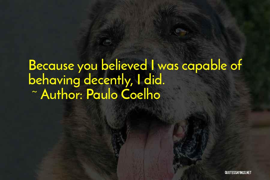 Paulo Coelho Quotes: Because You Believed I Was Capable Of Behaving Decently, I Did.