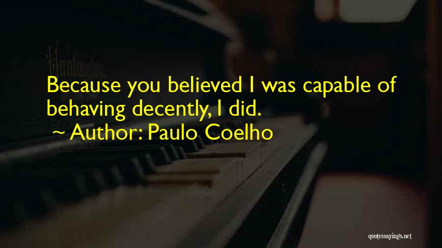 Paulo Coelho Quotes: Because You Believed I Was Capable Of Behaving Decently, I Did.