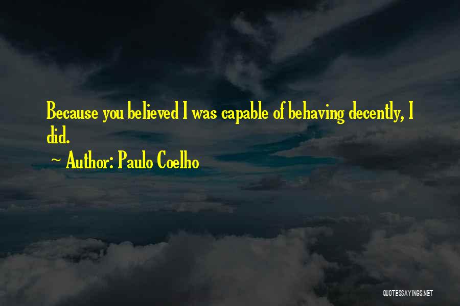 Paulo Coelho Quotes: Because You Believed I Was Capable Of Behaving Decently, I Did.