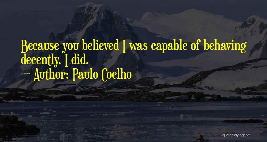 Paulo Coelho Quotes: Because You Believed I Was Capable Of Behaving Decently, I Did.