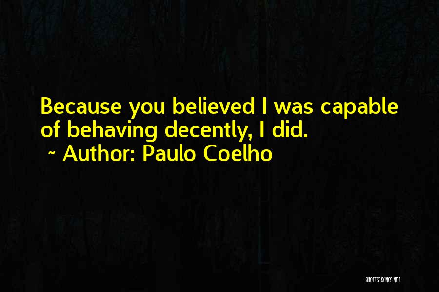 Paulo Coelho Quotes: Because You Believed I Was Capable Of Behaving Decently, I Did.