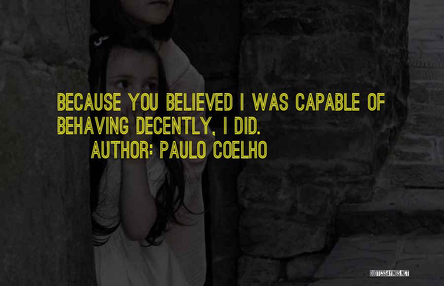 Paulo Coelho Quotes: Because You Believed I Was Capable Of Behaving Decently, I Did.