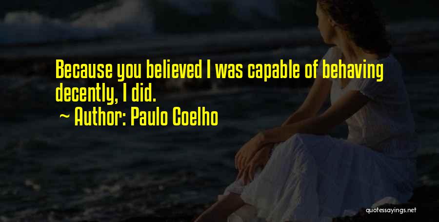 Paulo Coelho Quotes: Because You Believed I Was Capable Of Behaving Decently, I Did.