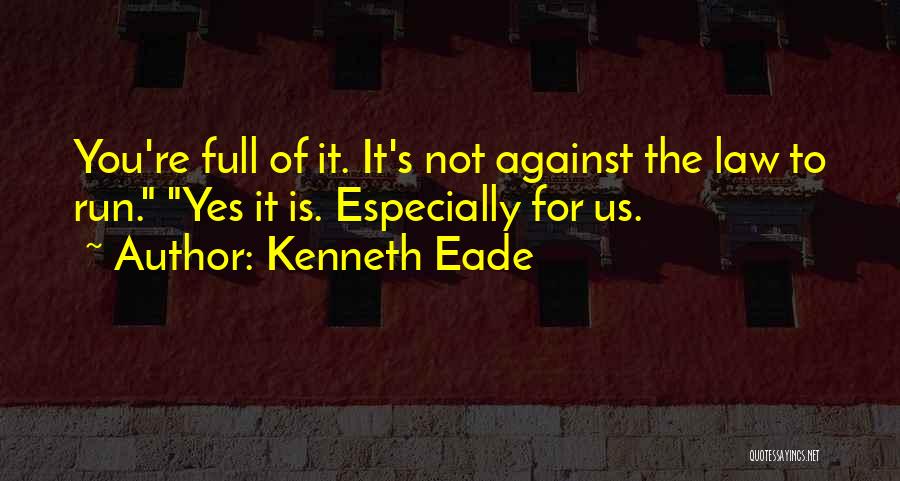 Kenneth Eade Quotes: You're Full Of It. It's Not Against The Law To Run. Yes It Is. Especially For Us.