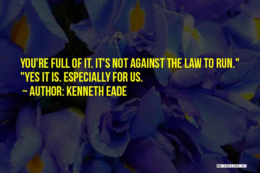 Kenneth Eade Quotes: You're Full Of It. It's Not Against The Law To Run. Yes It Is. Especially For Us.