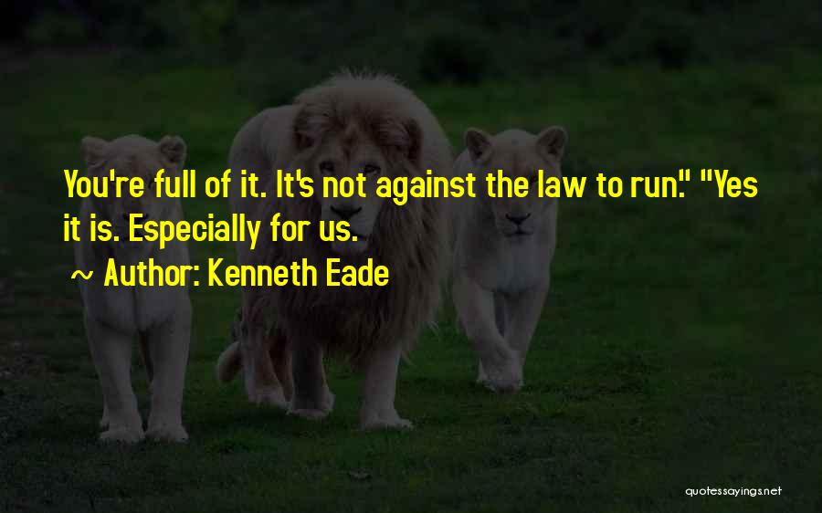 Kenneth Eade Quotes: You're Full Of It. It's Not Against The Law To Run. Yes It Is. Especially For Us.