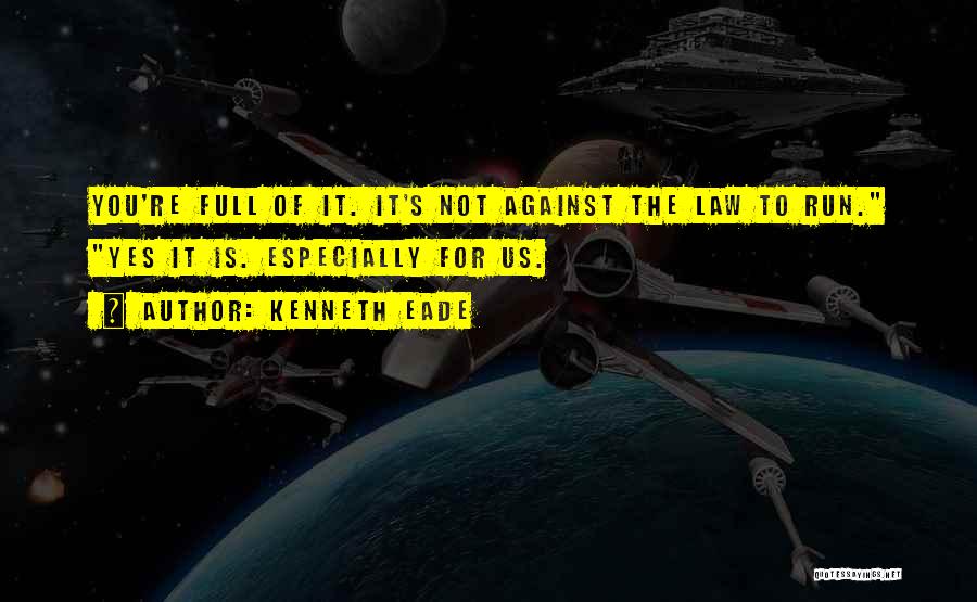 Kenneth Eade Quotes: You're Full Of It. It's Not Against The Law To Run. Yes It Is. Especially For Us.