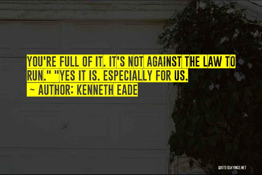 Kenneth Eade Quotes: You're Full Of It. It's Not Against The Law To Run. Yes It Is. Especially For Us.