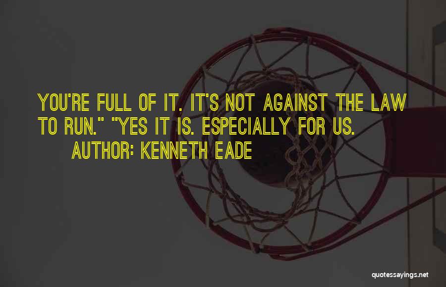Kenneth Eade Quotes: You're Full Of It. It's Not Against The Law To Run. Yes It Is. Especially For Us.