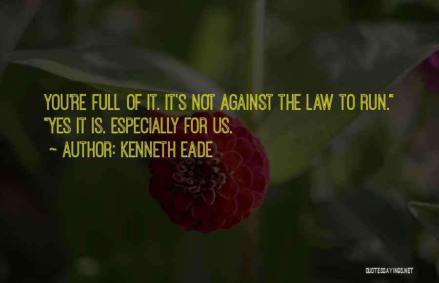 Kenneth Eade Quotes: You're Full Of It. It's Not Against The Law To Run. Yes It Is. Especially For Us.