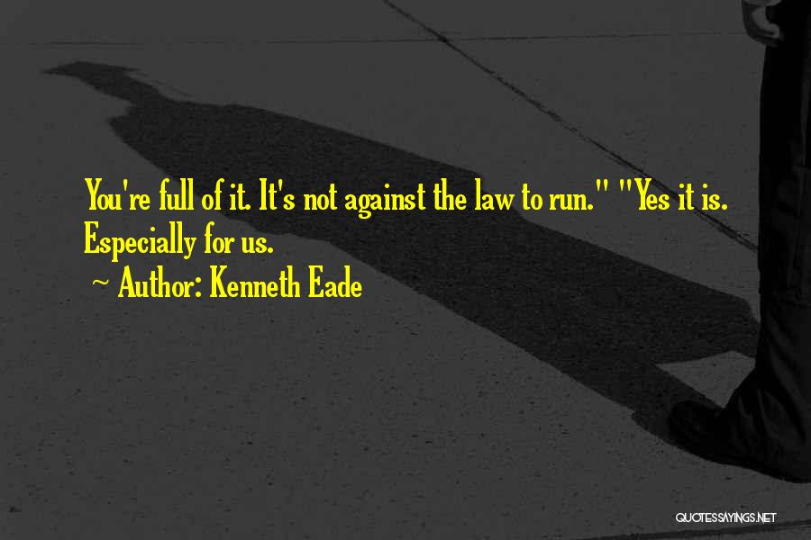 Kenneth Eade Quotes: You're Full Of It. It's Not Against The Law To Run. Yes It Is. Especially For Us.