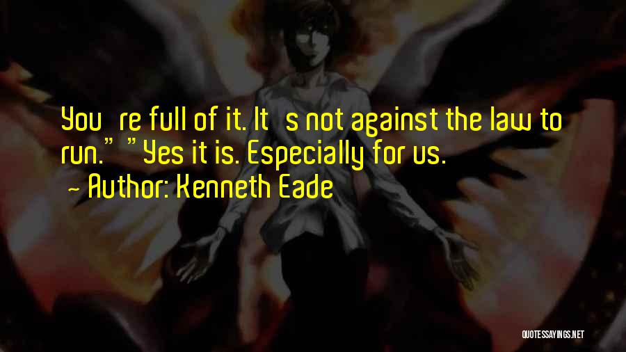 Kenneth Eade Quotes: You're Full Of It. It's Not Against The Law To Run. Yes It Is. Especially For Us.