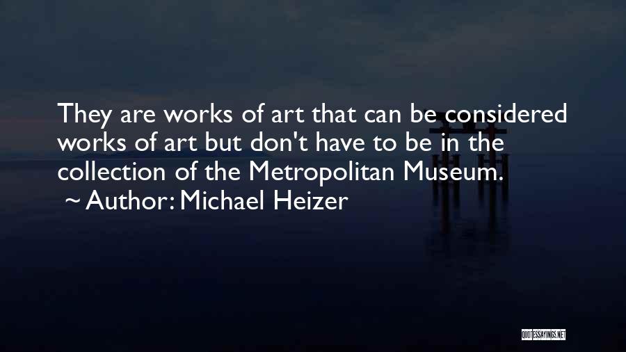 Michael Heizer Quotes: They Are Works Of Art That Can Be Considered Works Of Art But Don't Have To Be In The Collection