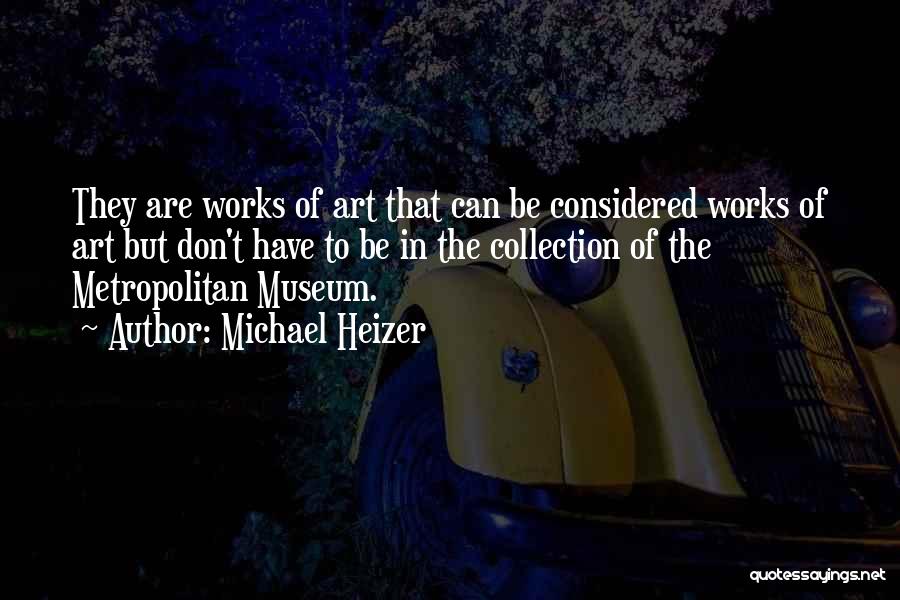 Michael Heizer Quotes: They Are Works Of Art That Can Be Considered Works Of Art But Don't Have To Be In The Collection