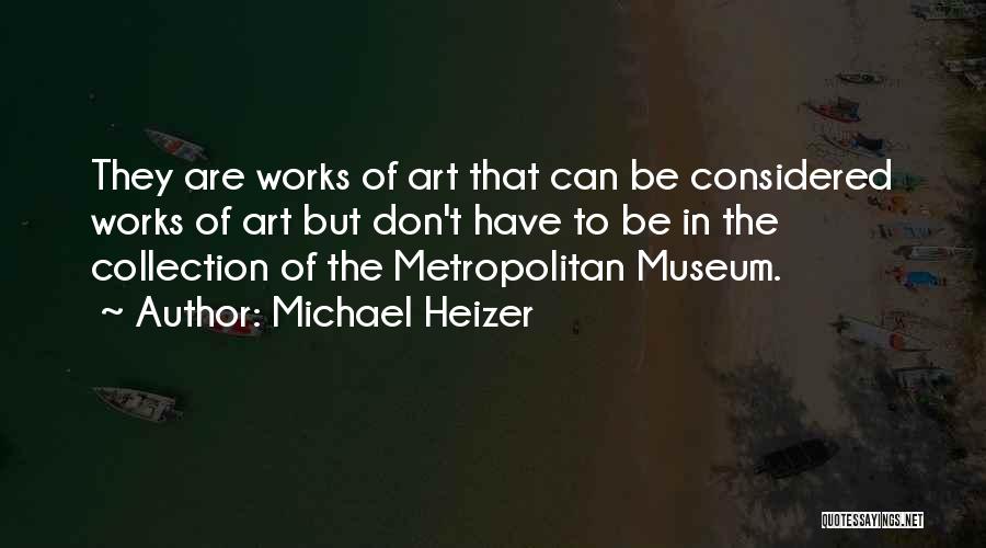 Michael Heizer Quotes: They Are Works Of Art That Can Be Considered Works Of Art But Don't Have To Be In The Collection