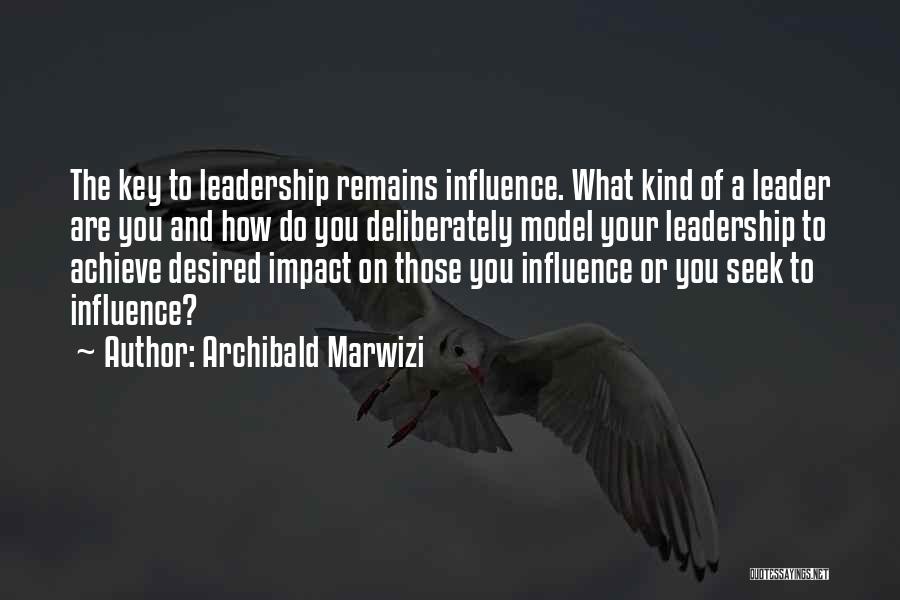 Archibald Marwizi Quotes: The Key To Leadership Remains Influence. What Kind Of A Leader Are You And How Do You Deliberately Model Your