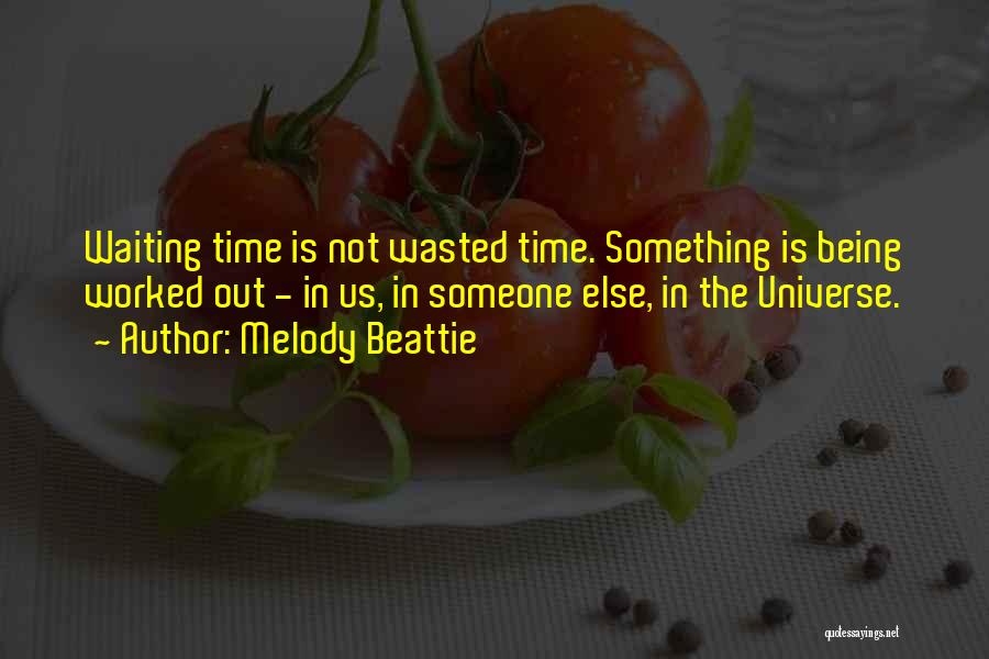 Melody Beattie Quotes: Waiting Time Is Not Wasted Time. Something Is Being Worked Out - In Us, In Someone Else, In The Universe.