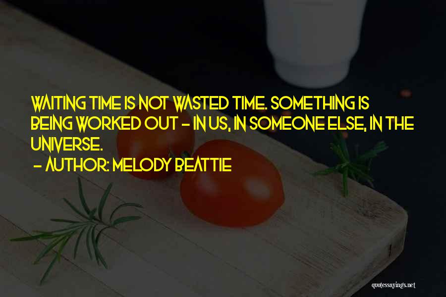 Melody Beattie Quotes: Waiting Time Is Not Wasted Time. Something Is Being Worked Out - In Us, In Someone Else, In The Universe.