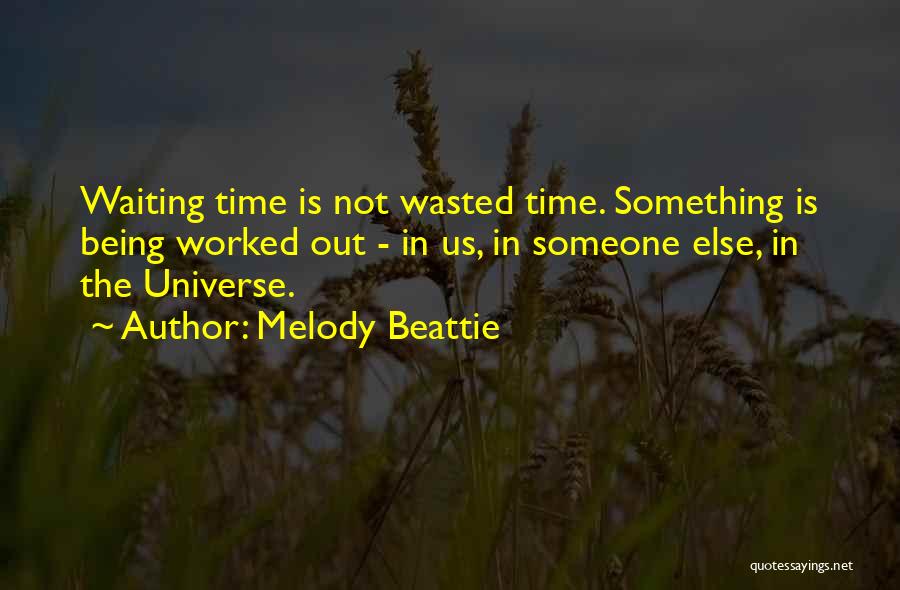 Melody Beattie Quotes: Waiting Time Is Not Wasted Time. Something Is Being Worked Out - In Us, In Someone Else, In The Universe.