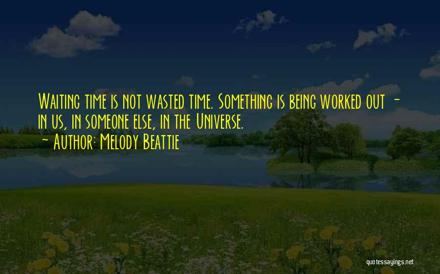 Melody Beattie Quotes: Waiting Time Is Not Wasted Time. Something Is Being Worked Out - In Us, In Someone Else, In The Universe.