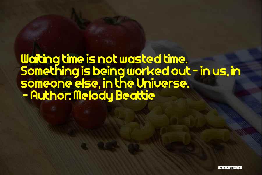 Melody Beattie Quotes: Waiting Time Is Not Wasted Time. Something Is Being Worked Out - In Us, In Someone Else, In The Universe.