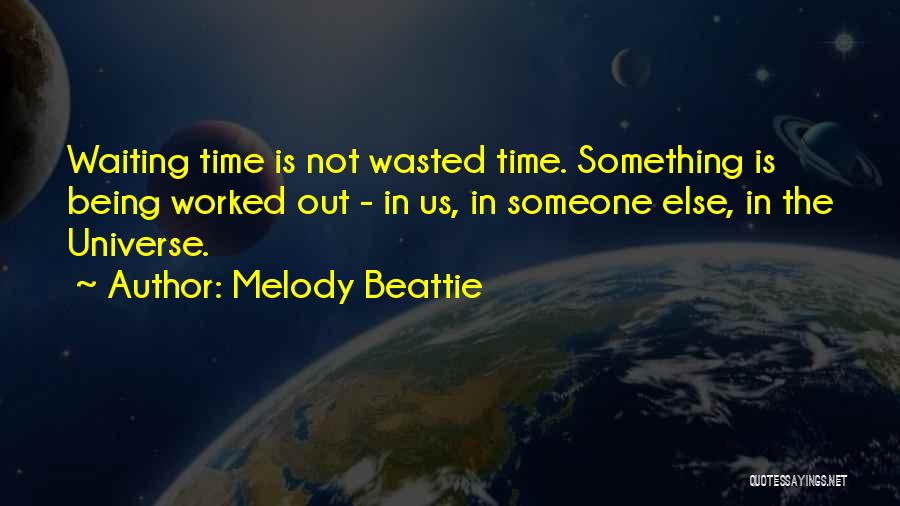 Melody Beattie Quotes: Waiting Time Is Not Wasted Time. Something Is Being Worked Out - In Us, In Someone Else, In The Universe.