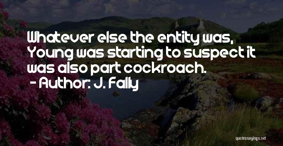 J. Fally Quotes: Whatever Else The Entity Was, Young Was Starting To Suspect It Was Also Part Cockroach.