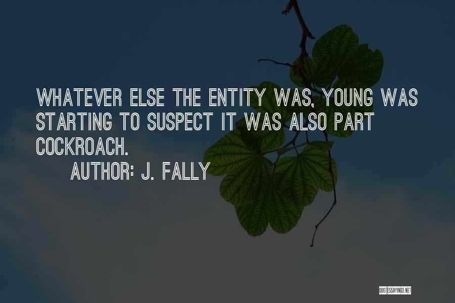 J. Fally Quotes: Whatever Else The Entity Was, Young Was Starting To Suspect It Was Also Part Cockroach.