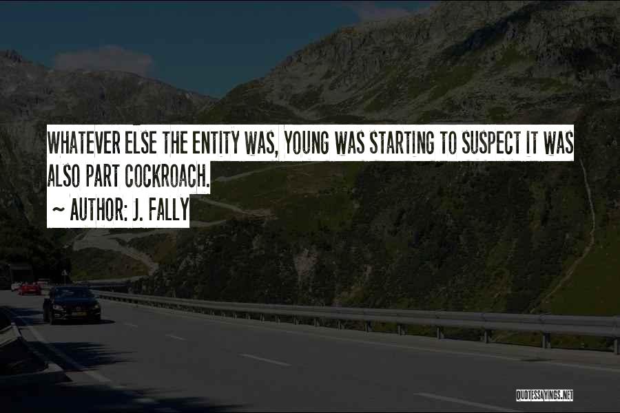 J. Fally Quotes: Whatever Else The Entity Was, Young Was Starting To Suspect It Was Also Part Cockroach.