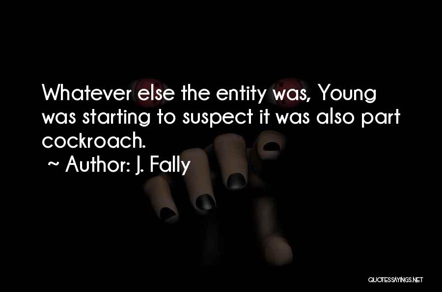 J. Fally Quotes: Whatever Else The Entity Was, Young Was Starting To Suspect It Was Also Part Cockroach.