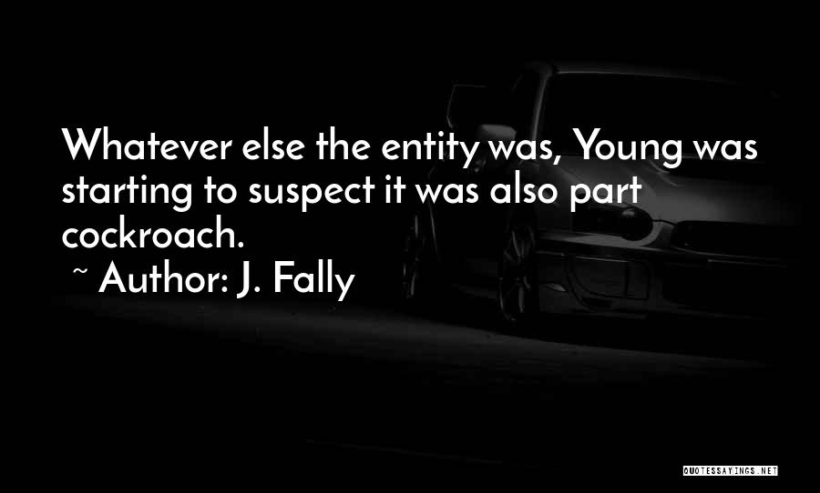 J. Fally Quotes: Whatever Else The Entity Was, Young Was Starting To Suspect It Was Also Part Cockroach.
