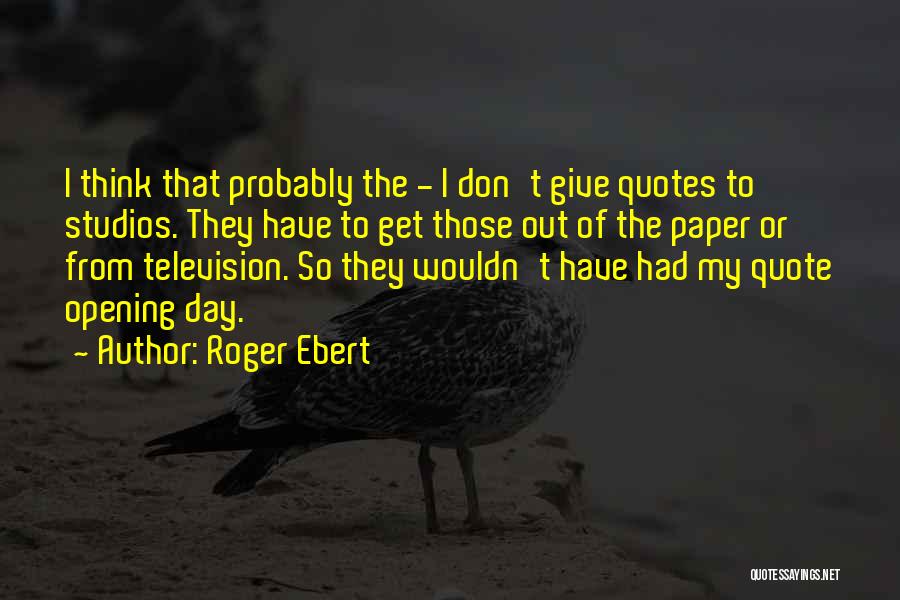 Roger Ebert Quotes: I Think That Probably The - I Don't Give Quotes To Studios. They Have To Get Those Out Of The