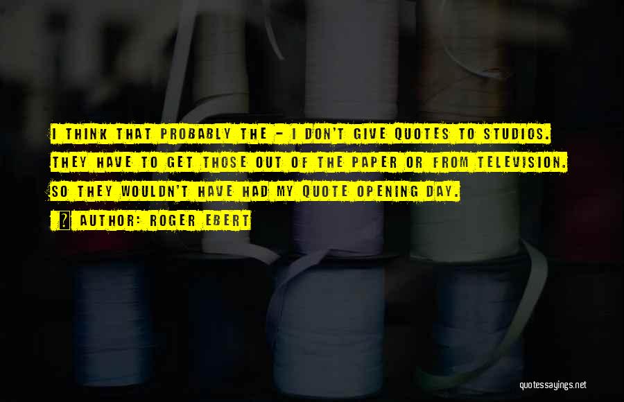 Roger Ebert Quotes: I Think That Probably The - I Don't Give Quotes To Studios. They Have To Get Those Out Of The