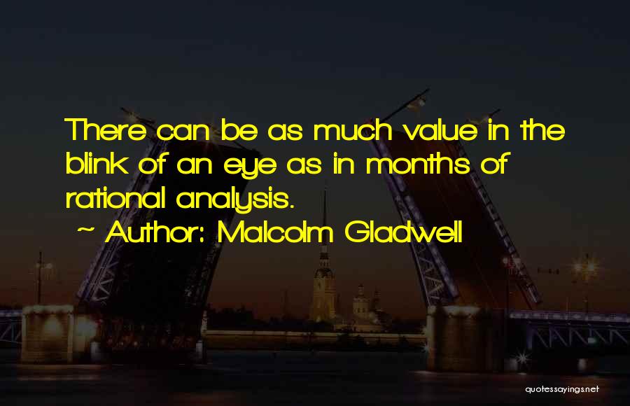 Malcolm Gladwell Quotes: There Can Be As Much Value In The Blink Of An Eye As In Months Of Rational Analysis.
