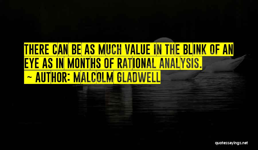 Malcolm Gladwell Quotes: There Can Be As Much Value In The Blink Of An Eye As In Months Of Rational Analysis.