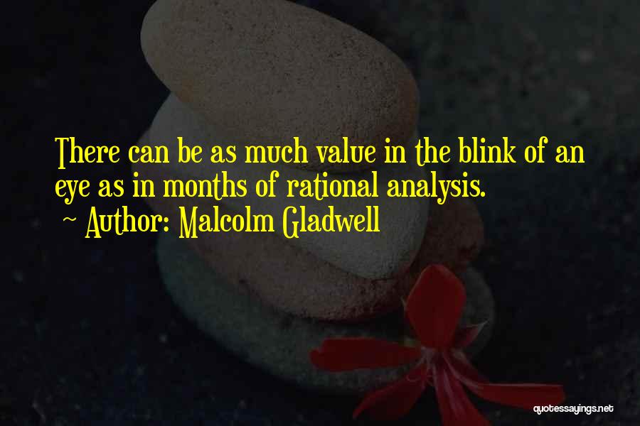 Malcolm Gladwell Quotes: There Can Be As Much Value In The Blink Of An Eye As In Months Of Rational Analysis.