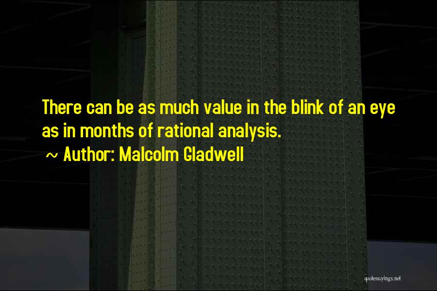 Malcolm Gladwell Quotes: There Can Be As Much Value In The Blink Of An Eye As In Months Of Rational Analysis.
