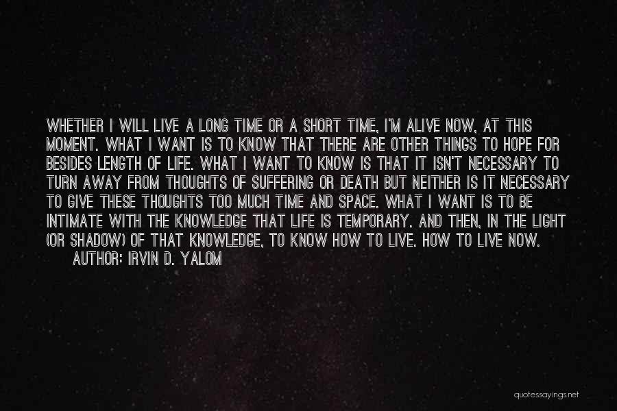 Irvin D. Yalom Quotes: Whether I Will Live A Long Time Or A Short Time, I'm Alive Now, At This Moment. What I Want